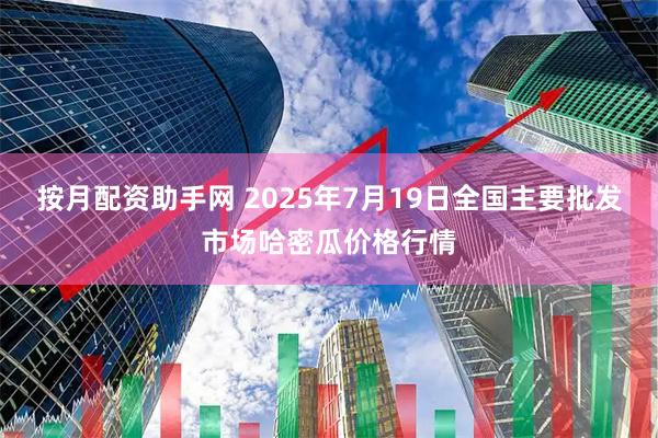按月配资助手网 2025年7月19日全国主要批发市场哈密瓜价格行情