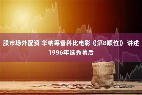 股市场外配资 华纳筹备科比电影《第8顺位》 讲述1996年选秀幕后