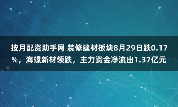 按月配资助手网 装修建材板块8月29日跌0.17%，海螺新材领跌，主力资金净流出1.37亿元