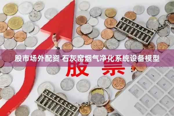 股市场外配资 石灰窑烟气净化系统设备模型