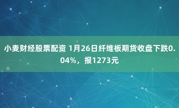 小麦财经股票配资 1月26日纤维板期货收盘下跌0.04%，报1273元