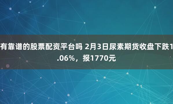 有靠谱的股票配资平台吗 2月3日尿素期货收盘下跌1.06%，报1770元