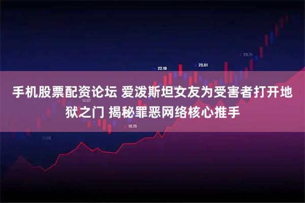 手机股票配资论坛 爱泼斯坦女友为受害者打开地狱之门 揭秘罪恶网络核心推手