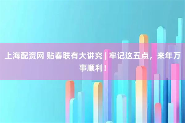 上海配资网 贴春联有大讲究 | 牢记这五点，来年万事顺利！