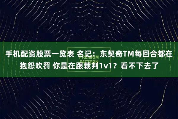 手机配资股票一览表 名记：东契奇TM每回合都在抱怨吹罚 你是在跟裁判1v1？看不下去了