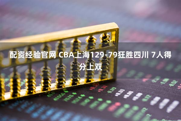 配资经验官网 CBA上海129-79狂胜四川 7人得分上双