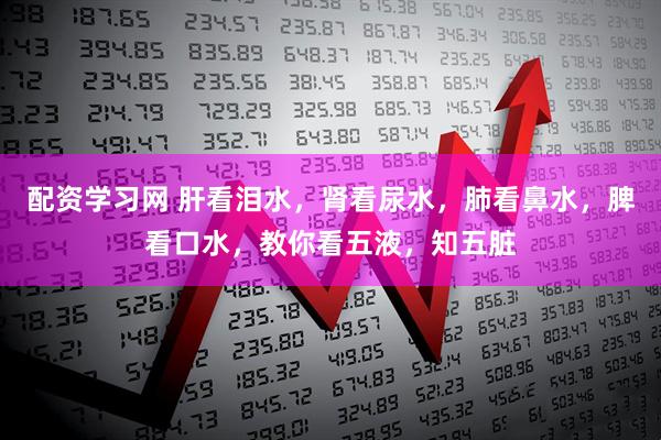 配资学习网 肝看泪水,肾看尿水,肺看鼻水,脾看口水,教你看五液,知五脏