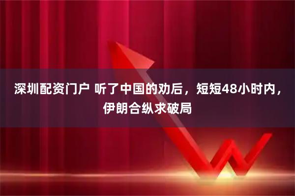 深圳配资门户 听了中国的劝后，短短48小时内，伊朗合纵求破局