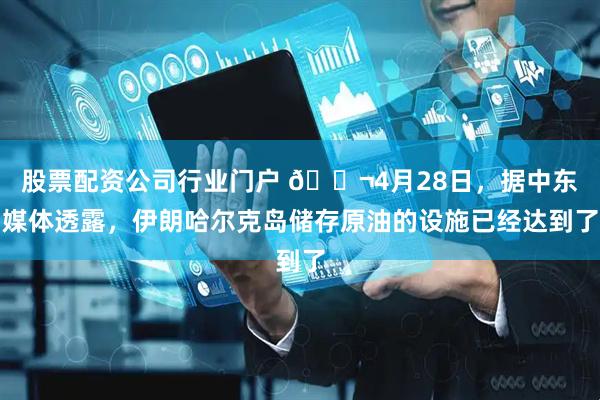 股票配资公司行业门户 🌬4月28日，据中东媒体透露，伊朗哈尔克岛储存原油的设施已经达到了