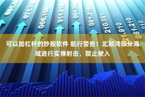 可以加杠杆的炒股软件 航行警告！北部湾部分海域进行实弹射击，禁止驶入