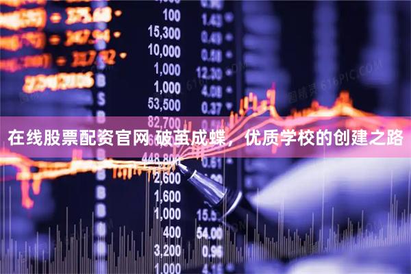 在线股票配资官网 破茧成蝶，优质学校的创建之路