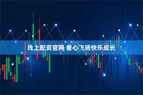 线上配资官网 童心飞扬快乐成长