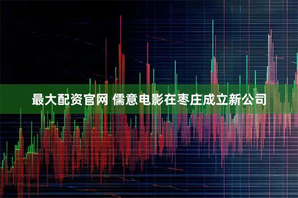 最大配资官网 儒意电影在枣庄成立新公司